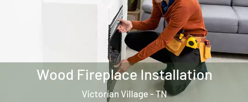 Wood Fireplace Installation Victorian Village - TN