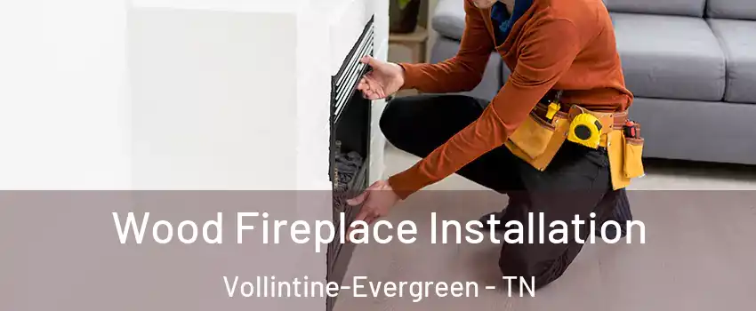 Wood Fireplace Installation Vollintine-Evergreen - TN