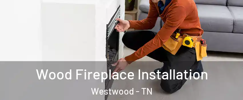 Wood Fireplace Installation Westwood - TN