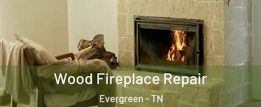 Wood Fireplace Repair Evergreen - TN