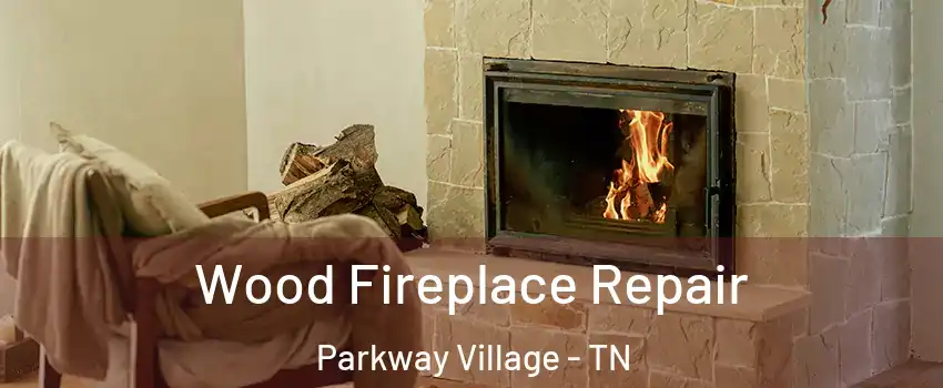 Wood Fireplace Repair Parkway Village - TN