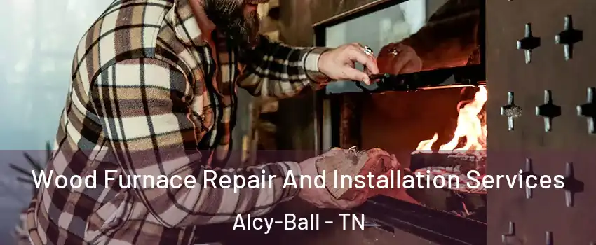 Wood Furnace Repair And Installation Services Alcy-Ball - TN