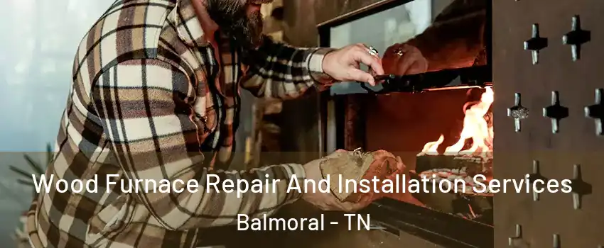 Wood Furnace Repair And Installation Services Balmoral - TN