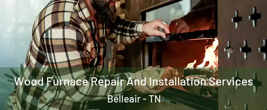 Wood Furnace Repair And Installation Services Belleair - TN