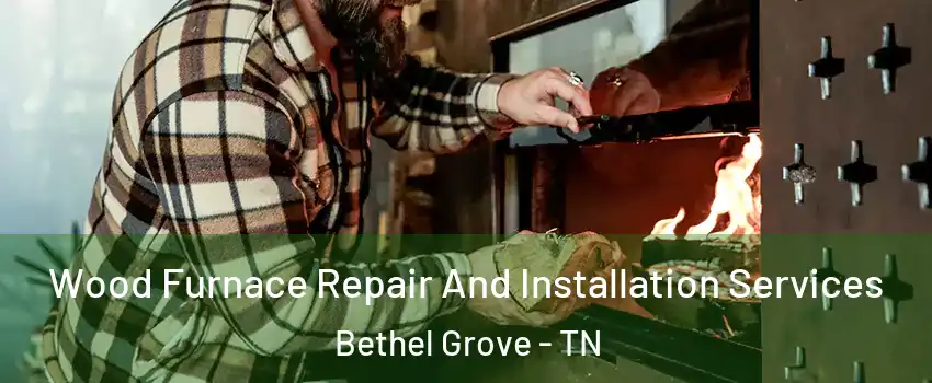 Wood Furnace Repair And Installation Services Bethel Grove - TN