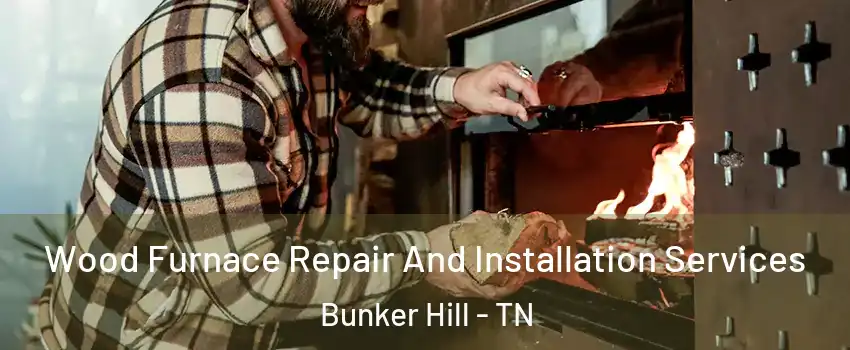 Wood Furnace Repair And Installation Services Bunker Hill - TN