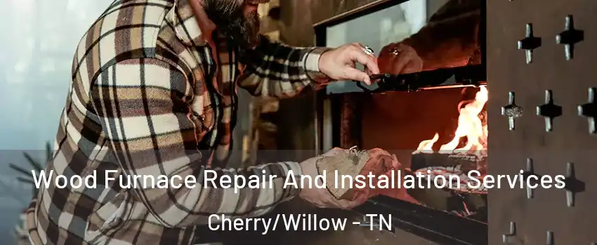 Wood Furnace Repair And Installation Services Cherry/Willow - TN