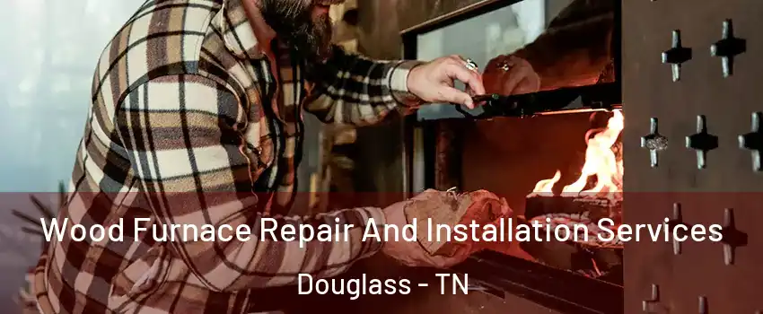 Wood Furnace Repair And Installation Services Douglass - TN