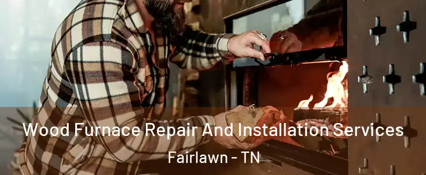 Wood Furnace Repair And Installation Services Fairlawn - TN