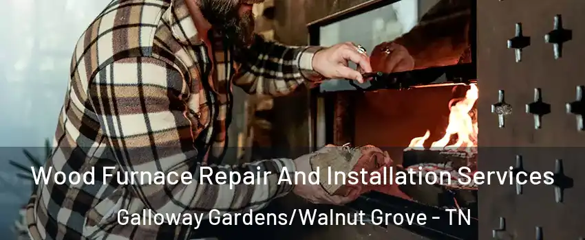 Wood Furnace Repair And Installation Services Galloway Gardens/Walnut Grove - TN