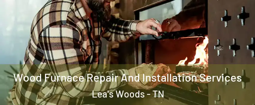 Wood Furnace Repair And Installation Services Lea's Woods - TN