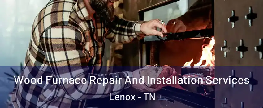 Wood Furnace Repair And Installation Services Lenox - TN