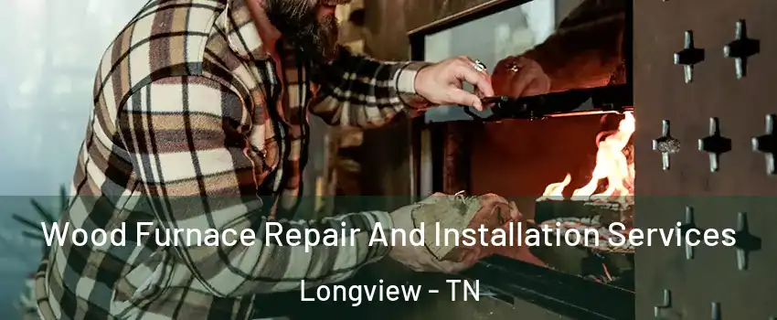 Wood Furnace Repair And Installation Services Longview - TN