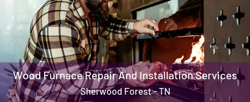 Wood Furnace Repair And Installation Services Sherwood Forest - TN