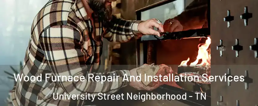 Wood Furnace Repair And Installation Services University Street Neighborhood - TN