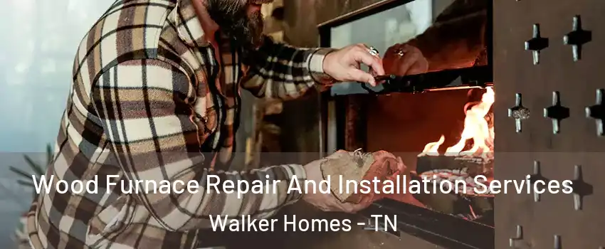 Wood Furnace Repair And Installation Services Walker Homes - TN