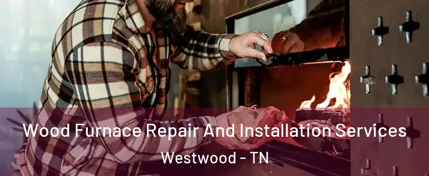 Wood Furnace Repair And Installation Services Westwood - TN