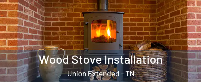 Wood Stove Installation Union Extended - TN