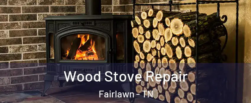 Wood Stove Repair Fairlawn - TN