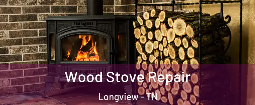 Wood Stove Repair Longview - TN